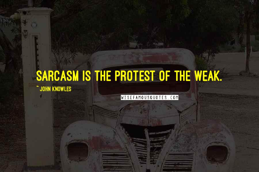 John Knowles Quotes: Sarcasm is the protest of the weak.
