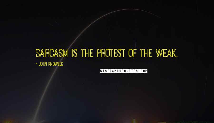 John Knowles Quotes: Sarcasm is the protest of the weak.