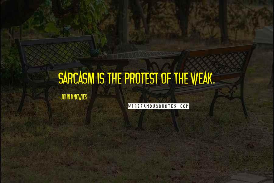 John Knowles Quotes: Sarcasm is the protest of the weak.