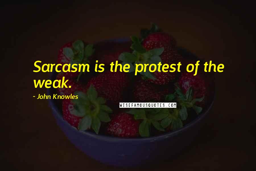 John Knowles Quotes: Sarcasm is the protest of the weak.