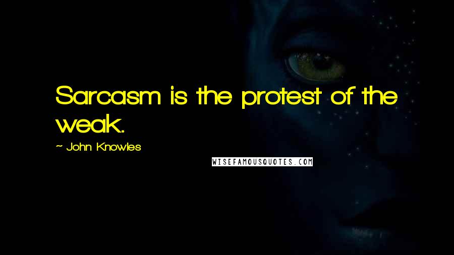 John Knowles Quotes: Sarcasm is the protest of the weak.