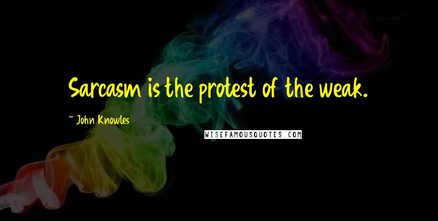 John Knowles Quotes: Sarcasm is the protest of the weak.