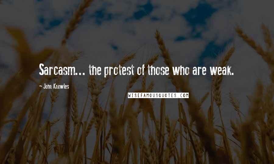 John Knowles Quotes: Sarcasm... the protest of those who are weak.