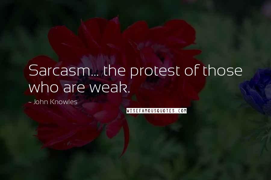 John Knowles Quotes: Sarcasm... the protest of those who are weak.