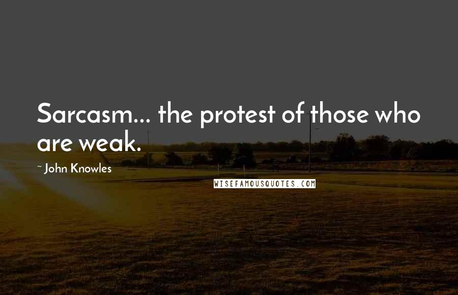 John Knowles Quotes: Sarcasm... the protest of those who are weak.