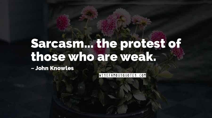 John Knowles Quotes: Sarcasm... the protest of those who are weak.