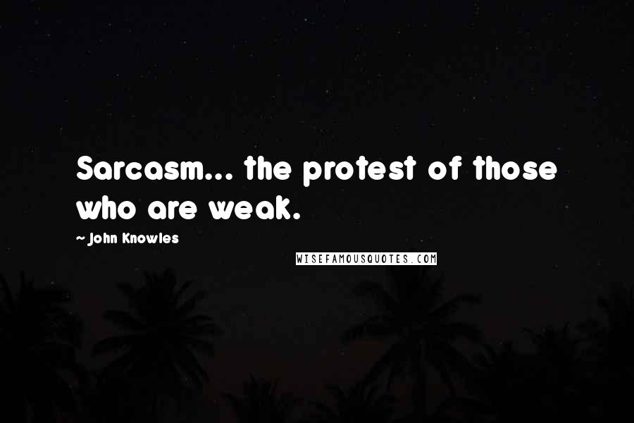 John Knowles Quotes: Sarcasm... the protest of those who are weak.