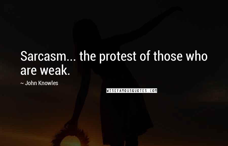 John Knowles Quotes: Sarcasm... the protest of those who are weak.