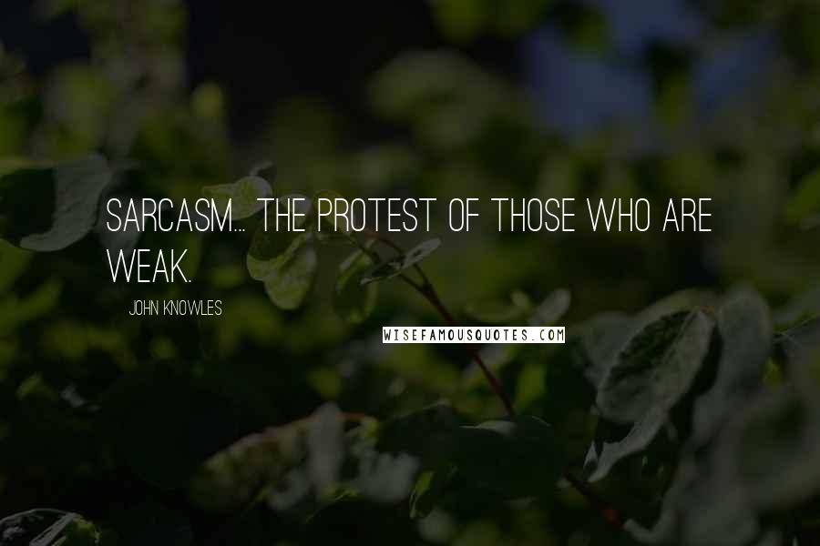 John Knowles Quotes: Sarcasm... the protest of those who are weak.