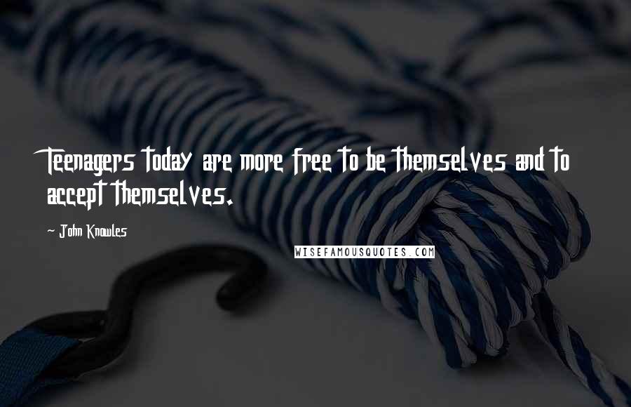 John Knowles Quotes: Teenagers today are more free to be themselves and to accept themselves.