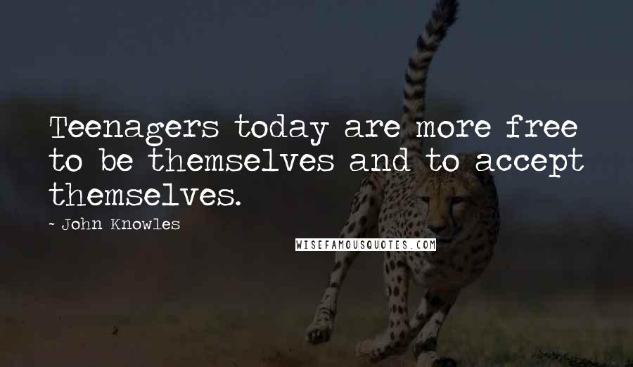 John Knowles Quotes: Teenagers today are more free to be themselves and to accept themselves.