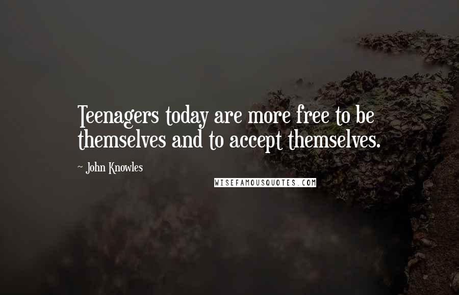 John Knowles Quotes: Teenagers today are more free to be themselves and to accept themselves.