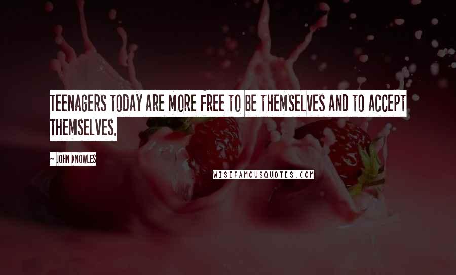 John Knowles Quotes: Teenagers today are more free to be themselves and to accept themselves.