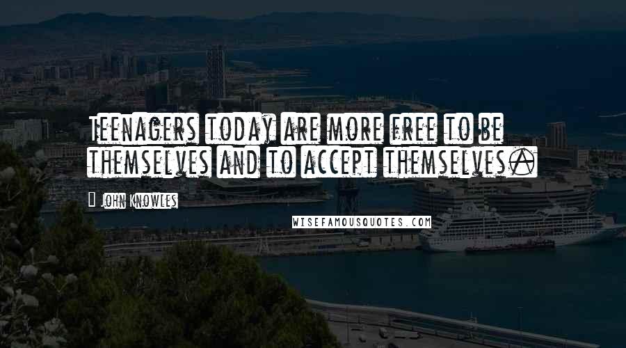 John Knowles Quotes: Teenagers today are more free to be themselves and to accept themselves.