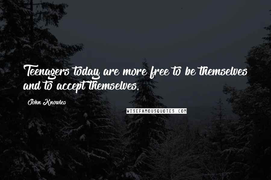 John Knowles Quotes: Teenagers today are more free to be themselves and to accept themselves.