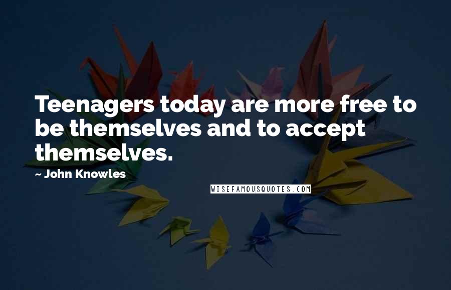 John Knowles Quotes: Teenagers today are more free to be themselves and to accept themselves.