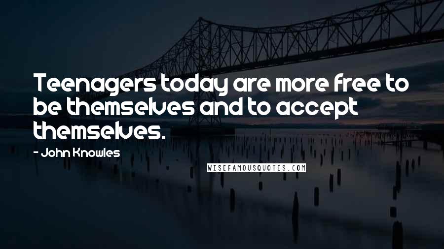 John Knowles Quotes: Teenagers today are more free to be themselves and to accept themselves.