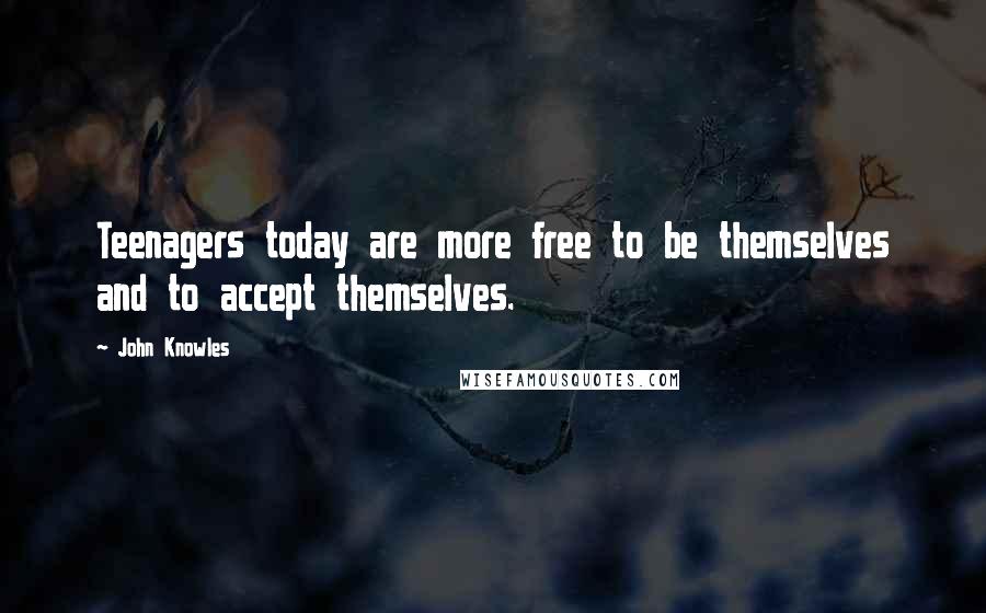 John Knowles Quotes: Teenagers today are more free to be themselves and to accept themselves.