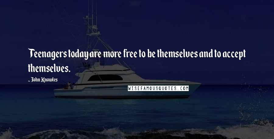 John Knowles Quotes: Teenagers today are more free to be themselves and to accept themselves.