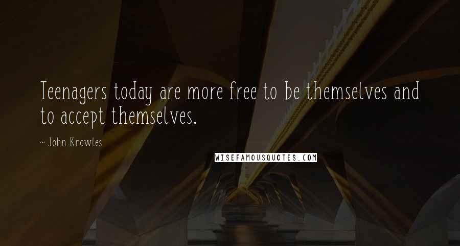 John Knowles Quotes: Teenagers today are more free to be themselves and to accept themselves.