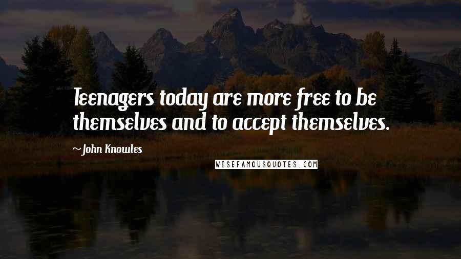 John Knowles Quotes: Teenagers today are more free to be themselves and to accept themselves.