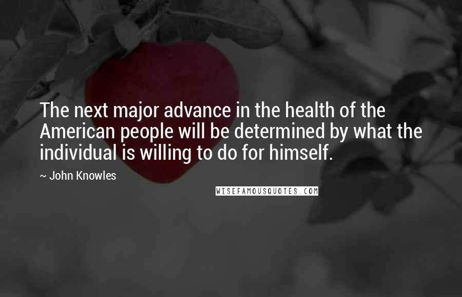 John Knowles Quotes: The next major advance in the health of the American people will be determined by what the individual is willing to do for himself.