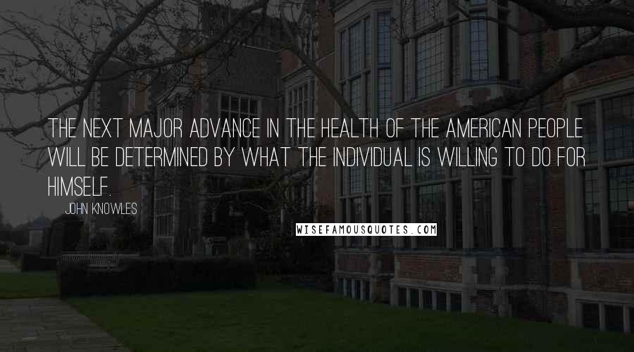 John Knowles Quotes: The next major advance in the health of the American people will be determined by what the individual is willing to do for himself.