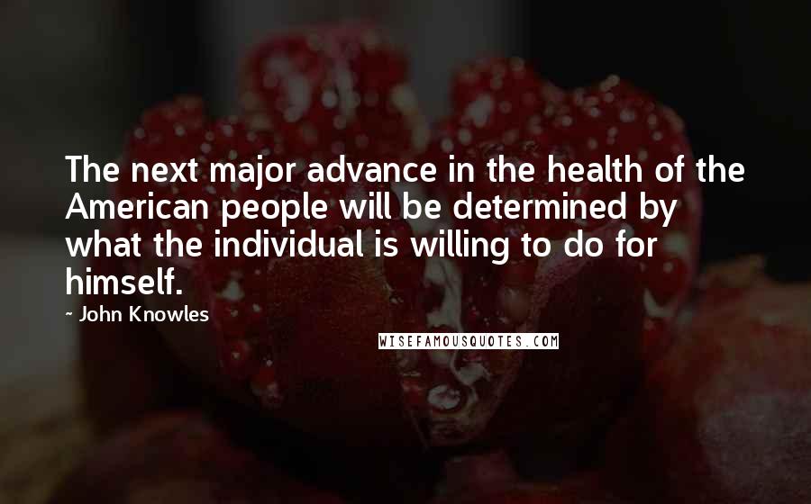 John Knowles Quotes: The next major advance in the health of the American people will be determined by what the individual is willing to do for himself.