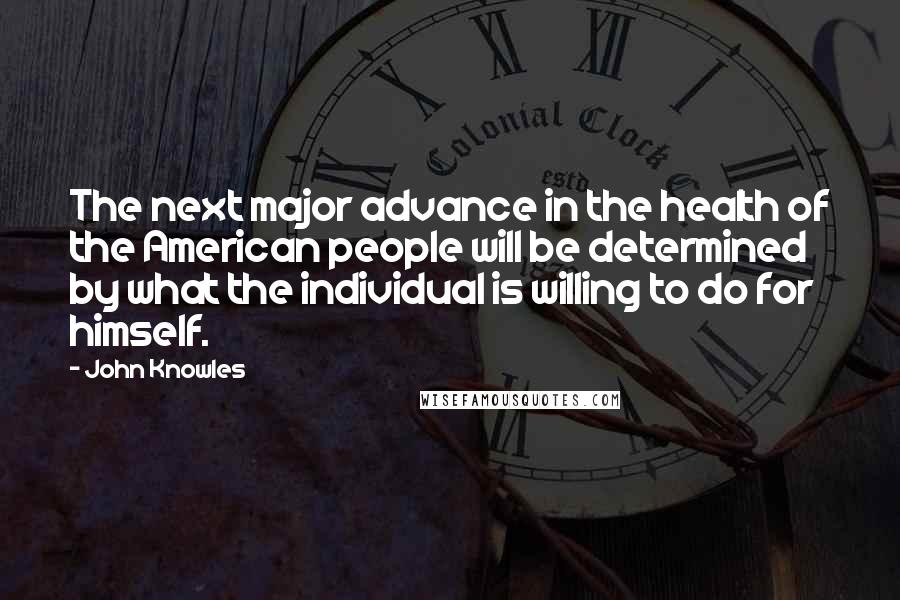 John Knowles Quotes: The next major advance in the health of the American people will be determined by what the individual is willing to do for himself.
