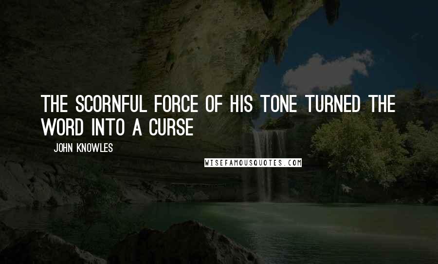 John Knowles Quotes: The scornful force of his tone turned the word into a curse