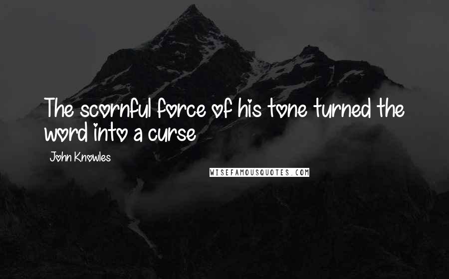 John Knowles Quotes: The scornful force of his tone turned the word into a curse