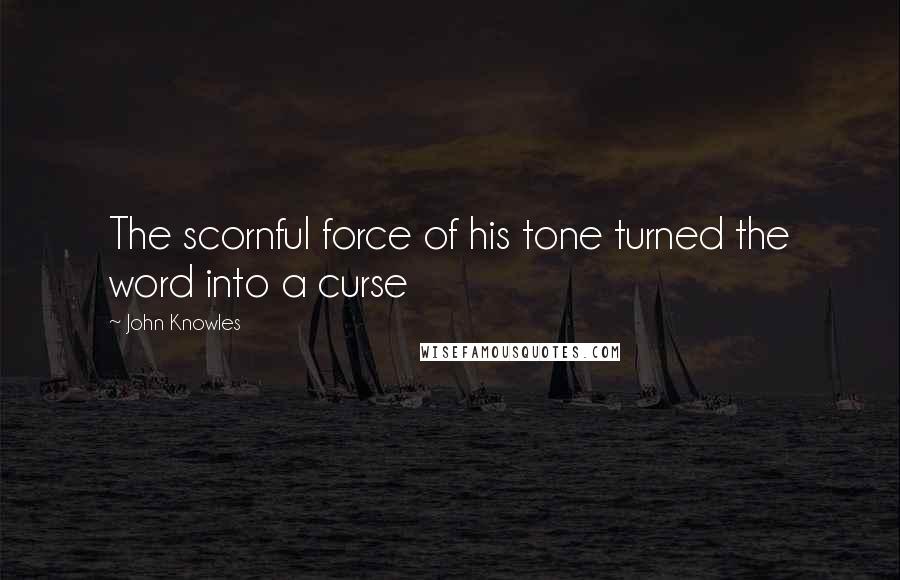 John Knowles Quotes: The scornful force of his tone turned the word into a curse