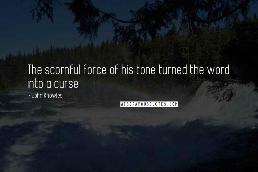 John Knowles Quotes: The scornful force of his tone turned the word into a curse