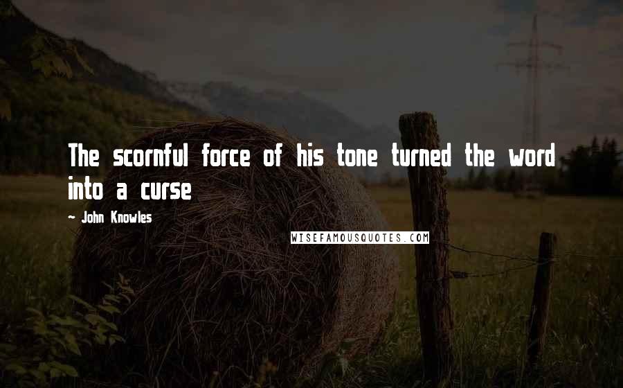 John Knowles Quotes: The scornful force of his tone turned the word into a curse