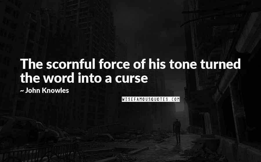 John Knowles Quotes: The scornful force of his tone turned the word into a curse