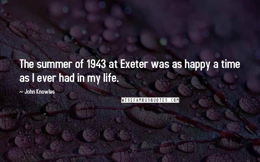 John Knowles Quotes: The summer of 1943 at Exeter was as happy a time as I ever had in my life.