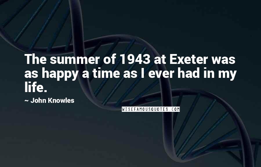 John Knowles Quotes: The summer of 1943 at Exeter was as happy a time as I ever had in my life.