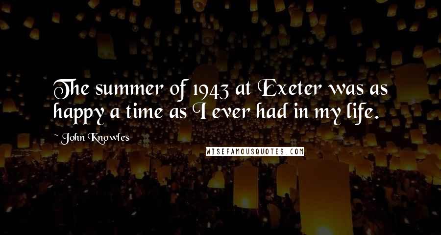 John Knowles Quotes: The summer of 1943 at Exeter was as happy a time as I ever had in my life.