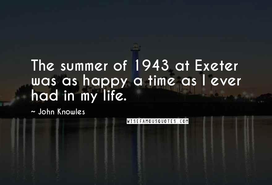 John Knowles Quotes: The summer of 1943 at Exeter was as happy a time as I ever had in my life.