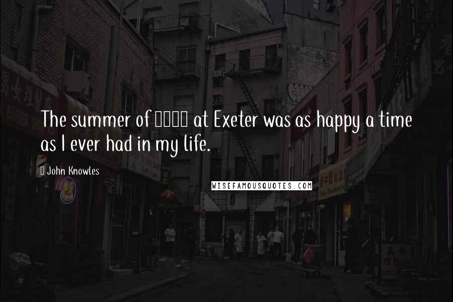 John Knowles Quotes: The summer of 1943 at Exeter was as happy a time as I ever had in my life.