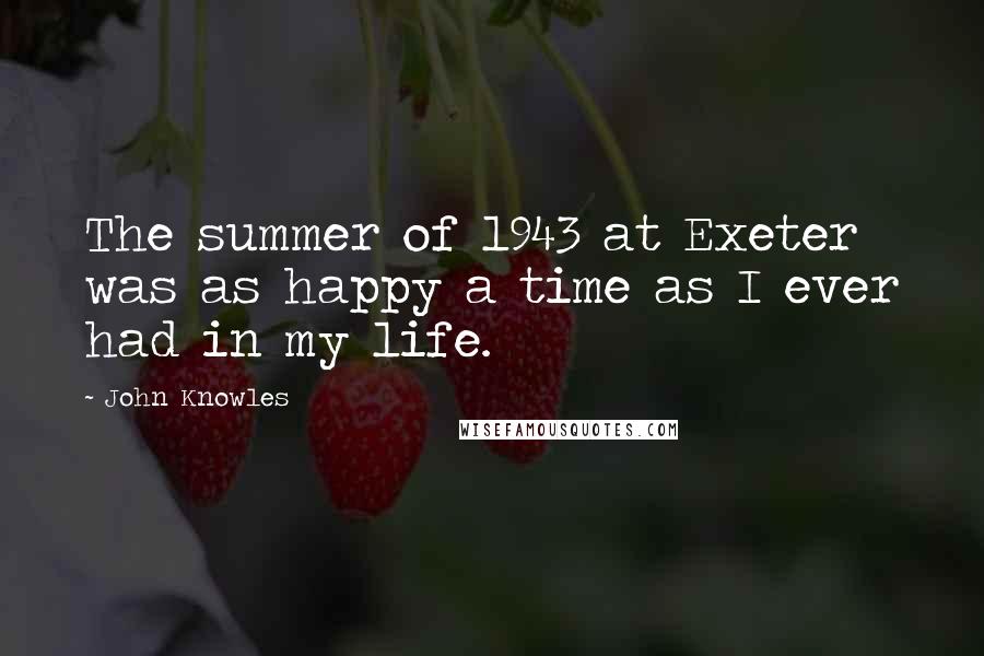 John Knowles Quotes: The summer of 1943 at Exeter was as happy a time as I ever had in my life.