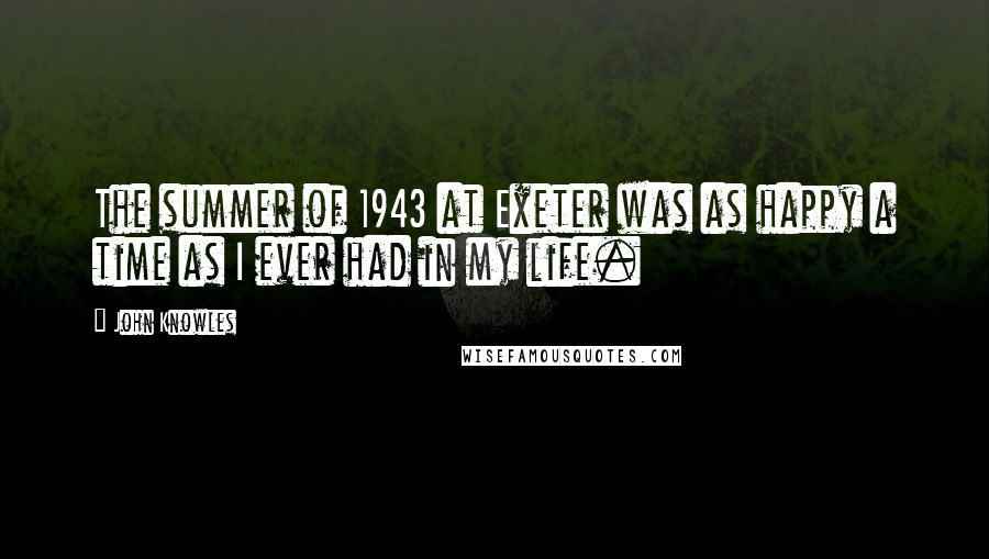 John Knowles Quotes: The summer of 1943 at Exeter was as happy a time as I ever had in my life.