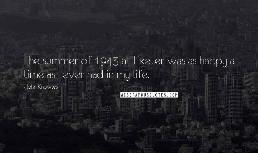 John Knowles Quotes: The summer of 1943 at Exeter was as happy a time as I ever had in my life.