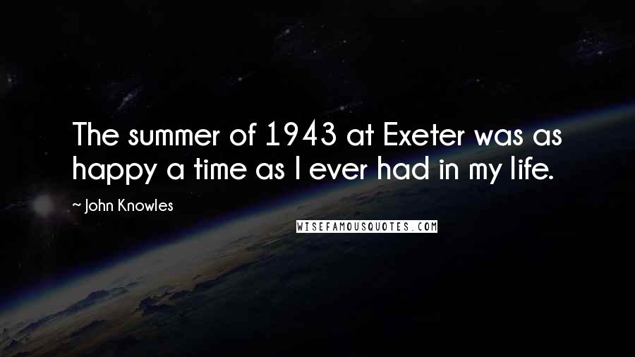 John Knowles Quotes: The summer of 1943 at Exeter was as happy a time as I ever had in my life.