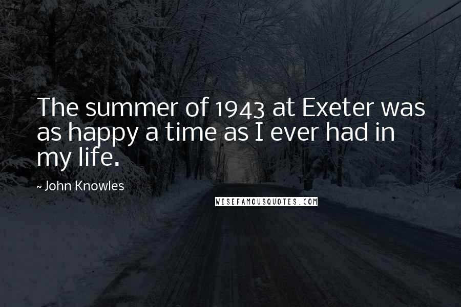 John Knowles Quotes: The summer of 1943 at Exeter was as happy a time as I ever had in my life.