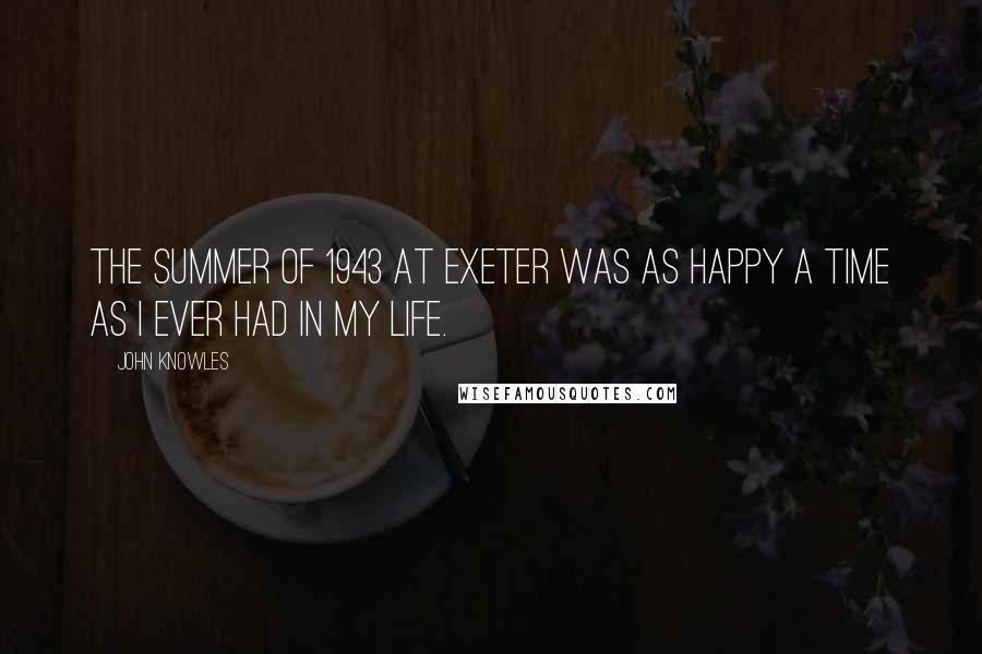 John Knowles Quotes: The summer of 1943 at Exeter was as happy a time as I ever had in my life.