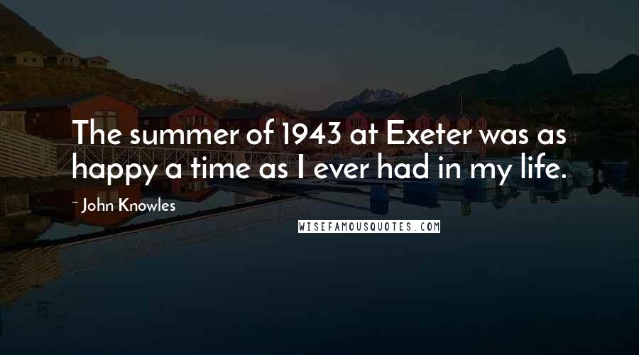 John Knowles Quotes: The summer of 1943 at Exeter was as happy a time as I ever had in my life.