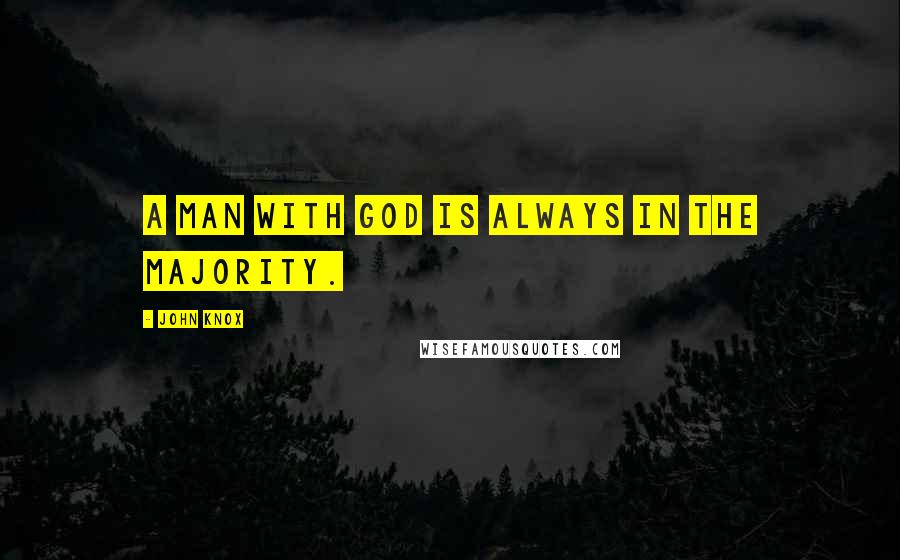 John Knox Quotes: A man with God is always in the majority.