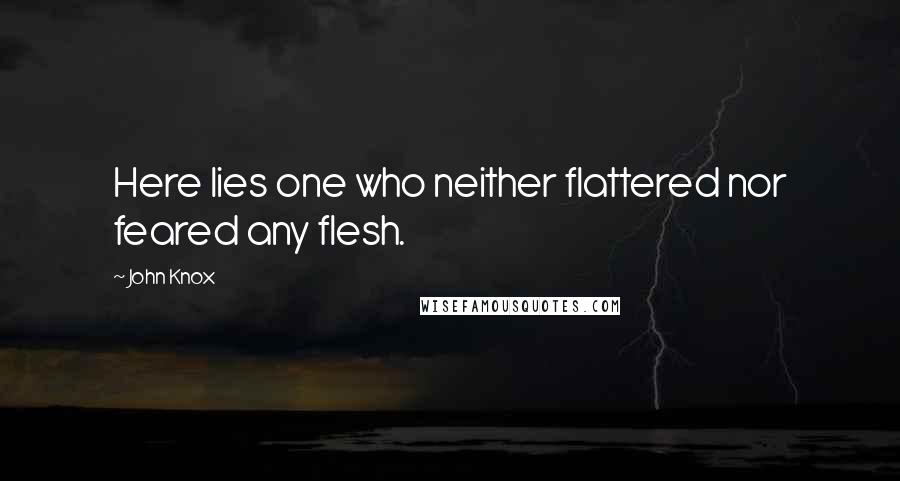John Knox Quotes: Here lies one who neither flattered nor feared any flesh.