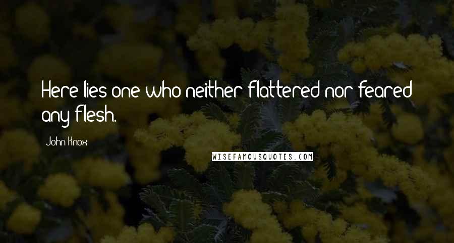 John Knox Quotes: Here lies one who neither flattered nor feared any flesh.